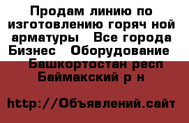 Продам линию по изготовлению горяч-ной арматуры - Все города Бизнес » Оборудование   . Башкортостан респ.,Баймакский р-н